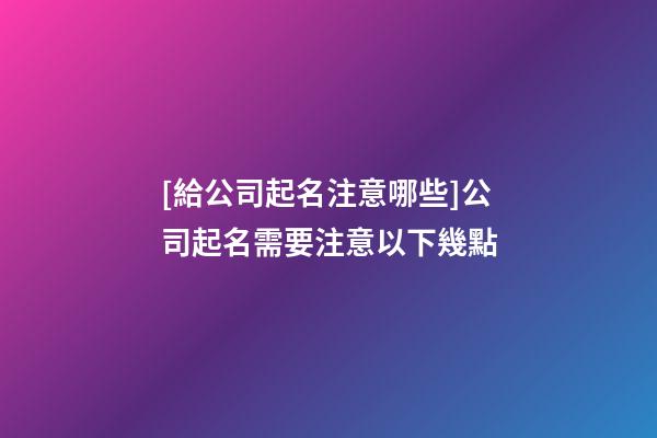 [給公司起名注意哪些]公司起名需要注意以下幾點-第1張-公司起名-玄機派